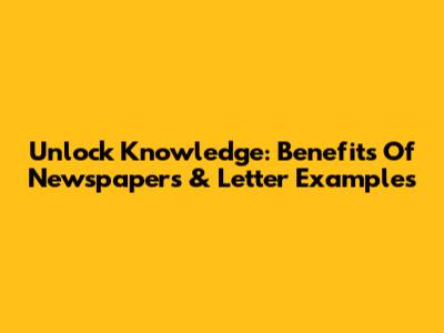 Unlock Knowledge: Benefits Of Newspapers & Letter Examples