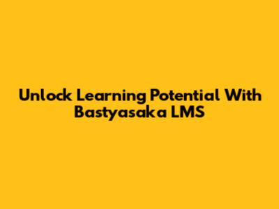 Unlock Learning Potential With Bastyasaka LMS
