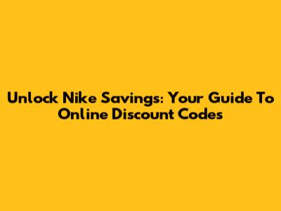 Unlock Nike Savings: Your Guide To Online Discount Codes