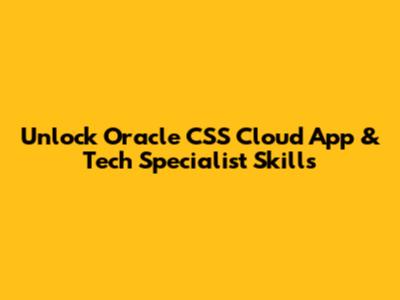 Unlock Oracle CSS Cloud App & Tech Specialist Skills