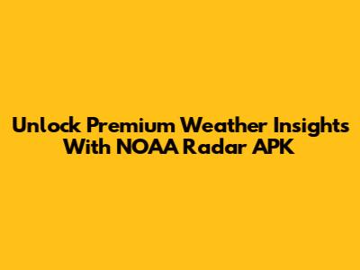 Unlock Premium Weather Insights With NOAA Radar APK