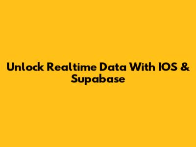 Unlock Realtime Data With IOS & Supabase