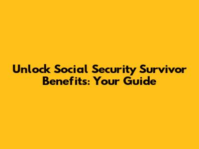 Unlock Social Security Survivor Benefits: Your Guide