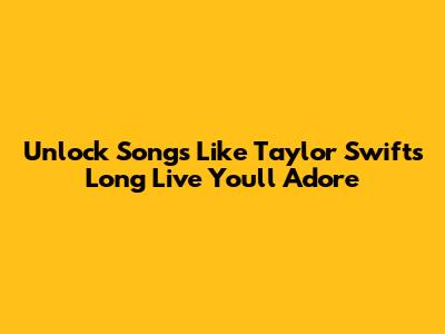 Unlock Songs Like Taylor Swift's 'Long Live' You'll Adore