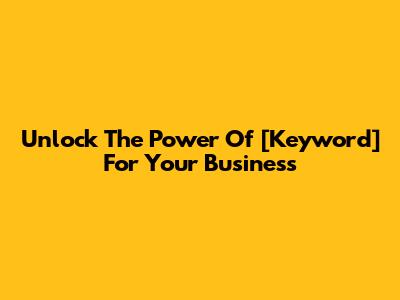 Unlock The Power Of [Keyword] For Your Business