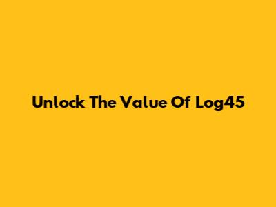 Unlock The Value Of Log45