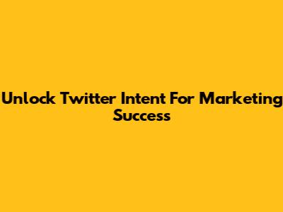 Unlock Twitter Intent For Marketing Success