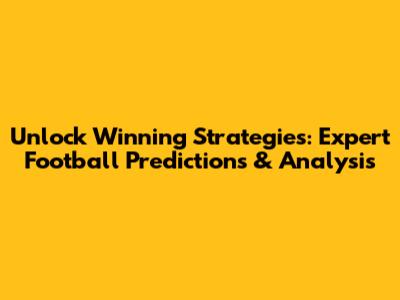 Unlock Winning Strategies: Expert Football Predictions & Analysis