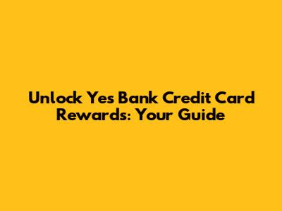 Unlock Yes Bank Credit Card Rewards: Your Guide