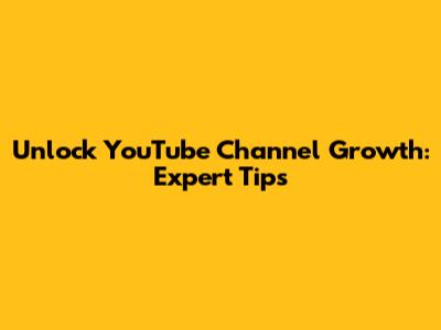 Unlock YouTube Channel Growth: Expert Tips