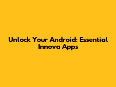 Unlock Your Android: Essential Innova Apps
