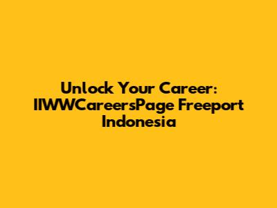 Unlock Your Career: IIWWCareersPage Freeport Indonesia