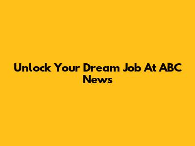 Unlock Your Dream Job At ABC News