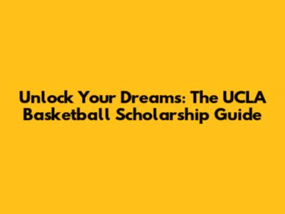 Unlock Your Dreams: The UCLA Basketball Scholarship Guide