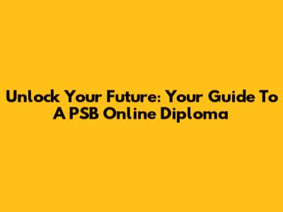 Unlock Your Future: Your Guide To A PSB Online Diploma