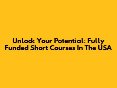 Unlock Your Potential: Fully Funded Short Courses In The USA