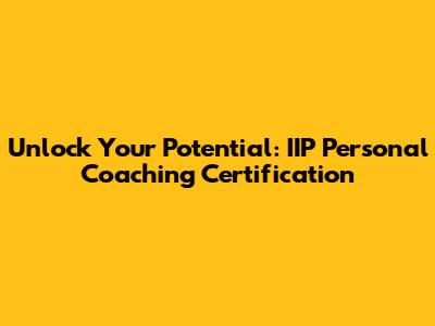 Unlock Your Potential: IIP Personal Coaching Certification