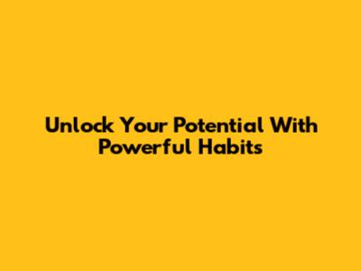 Unlock Your Potential With Powerful Habits