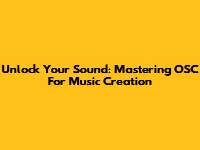 Unlock Your Sound: Mastering OSC For Music Creation