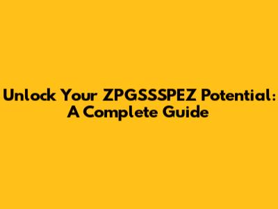 Unlock Your ZPGSSSPEZ Potential: A Complete Guide