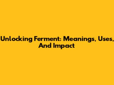 Unlocking 'Ferment': Meanings, Uses, And Impact