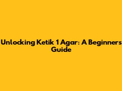Unlocking 'Ketik 1 Agar': A Beginner's Guide