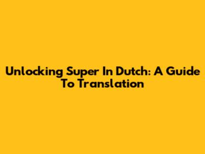Unlocking 'Super' In Dutch: A Guide To Translation