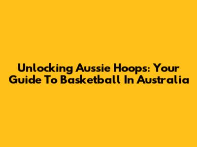 Unlocking Aussie Hoops: Your Guide To Basketball In Australia