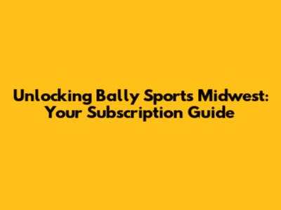 Unlocking Bally Sports Midwest: Your Subscription Guide