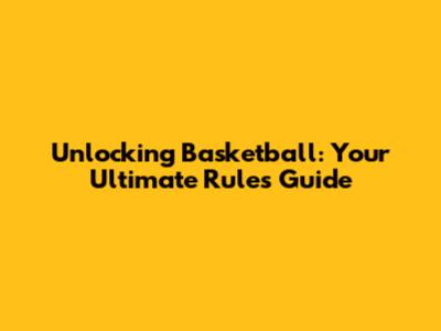 Unlocking Basketball: Your Ultimate Rules Guide