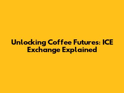 Unlocking Coffee Futures: ICE Exchange Explained