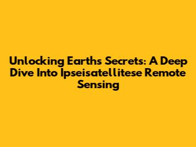 Unlocking Earth's Secrets: A Deep Dive Into Ipseisatellitese Remote Sensing