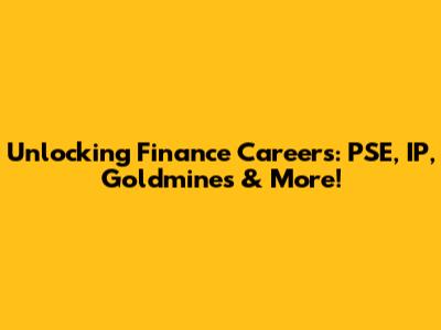 Unlocking Finance Careers: PSE, IP, Goldmines & More!