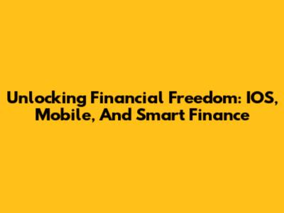 Unlocking Financial Freedom: IOS, Mobile, And Smart Finance