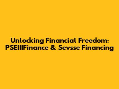 Unlocking Financial Freedom: PSEIIIFinance & Sevsse Financing