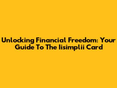 Unlocking Financial Freedom: Your Guide To The Iisimplii Card