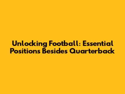 Unlocking Football: Essential Positions Besides Quarterback