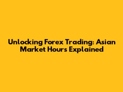 Unlocking Forex Trading: Asian Market Hours Explained