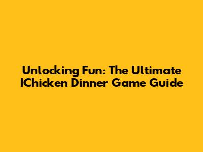 Unlocking Fun: The Ultimate IChicken Dinner Game Guide