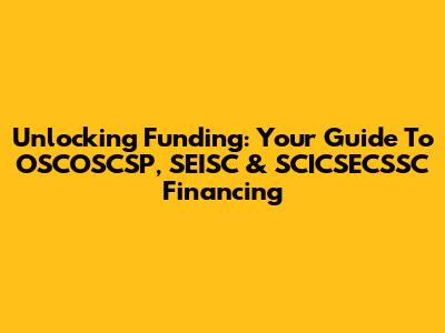 Unlocking Funding: Your Guide To OSCOSCSP, SEISC & SCICSECSSC Financing