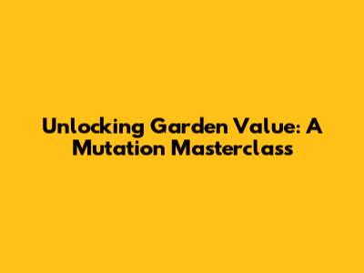 Unlocking Garden Value: A Mutation Masterclass
