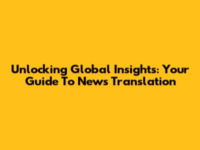 Unlocking Global Insights: Your Guide To News Translation