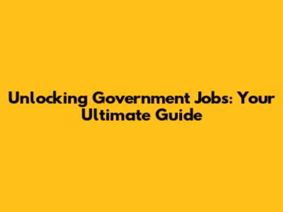 Unlocking Government Jobs: Your Ultimate Guide
