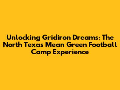 Unlocking Gridiron Dreams: The North Texas Mean Green Football Camp Experience