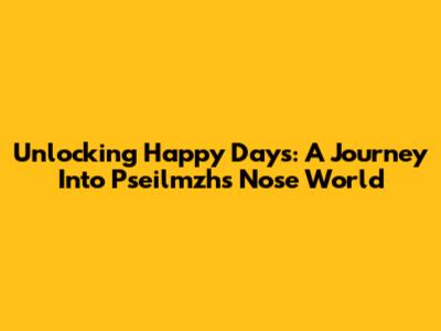 Unlocking Happy Days: A Journey Into Pseilmzh's Nose World