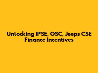 Unlocking IPSE, OSC, Jeeps CSE Finance Incentives