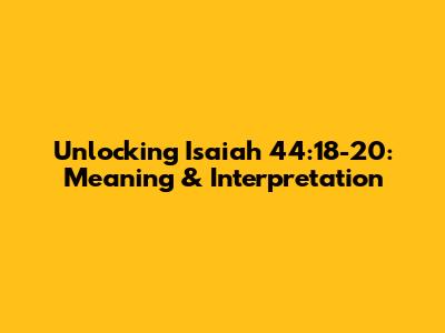 Unlocking Isaiah 44:18-20: Meaning & Interpretation