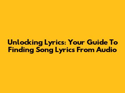 Unlocking Lyrics: Your Guide To Finding Song Lyrics From Audio
