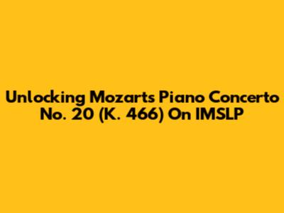 Unlocking Mozart's Piano Concerto No. 20 (K. 466) On IMSLP