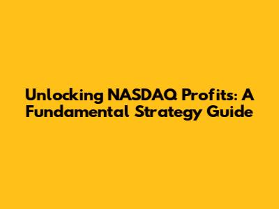 Unlocking NASDAQ Profits: A Fundamental Strategy Guide